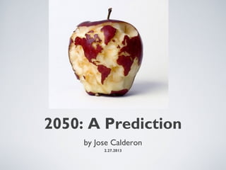 2050: A Prediction
     by Jose Calderon
          2.27.2013
 