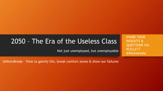 2050 – The Era of the Useless Class
Not just unemployed, but unemployable
@NickvBreda – Time to gamify life, break comfort zones & show our failures
SHARE YOUR
INSIGHTS &
QUESTIONS VIA
#LELLE17
@Nickvbreda
 