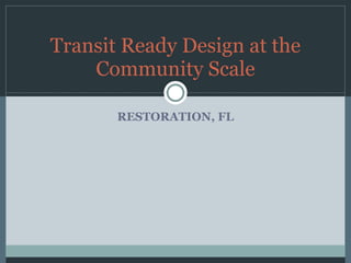 RESTORATION, FL Transit Ready Design at the Community Scale 