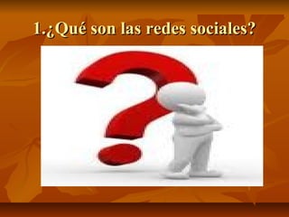 1.¿Qué son las redes sociales?1.¿Qué son las redes sociales?
 