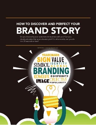 HOW TO DISCOVER AND PERFECT YOUR
BRAND STORY
Jeff Korhan | Landscape Digital Institute
Do you know why your customers do business with you? Can you
clearly articulate that as an elevator pitch? In other words, can you do
it in 30 seconds or less?
 