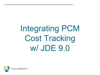 Integrating PCM
Cost Tracking
w/ JDE 9.0
 