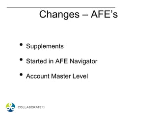Changes – AFE’s
• Supplements
• Started in AFE Navigator
• Account Master Level
 