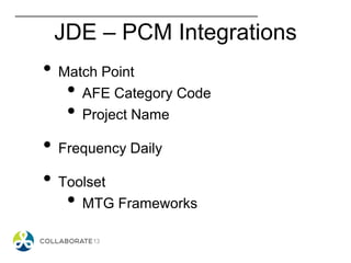 JDE – PCM Integrations
• Match Point
• AFE Category Code
• Project Name
• Frequency Daily
• Toolset
• MTG Frameworks
 