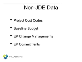 Non-JDE Data
• Project Cost Codes
• Baseline Budget
• EP Change Managements
• EP Commitments
 