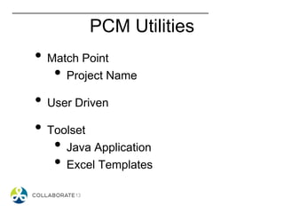 PCM Utilities
• Match Point
• Project Name
• User Driven
• Toolset
• Java Application
• Excel Templates
 