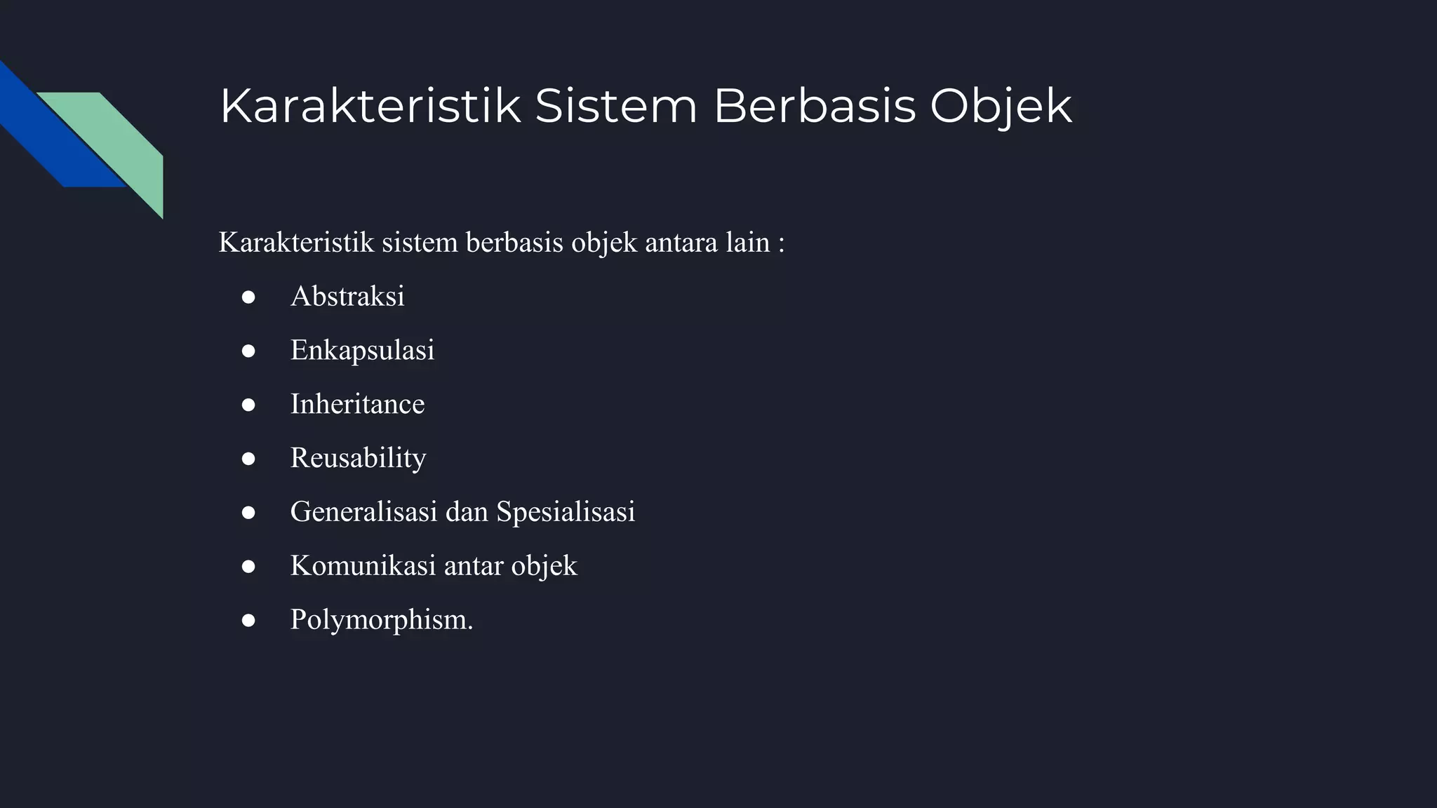 Karakteristik sistem berbasis objek antara lain :
● Abstraksi
● Enkapsulasi
● Inheritance
● Reusability
● Generalisasi dan Spesialisasi
● Komunikasi antar objek
● Polymorphism.
Karakteristik Sistem Berbasis Objek
 