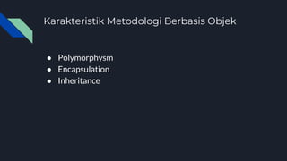 Karakteristik Metodologi Berbasis Objek
● Polymorphysm
● Encapsulation
● Inheritance
 