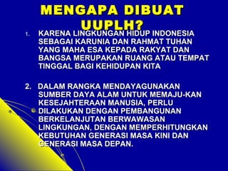 MMEENNGGAAPPAA DDIIBBUUAATT 
UUUUPPLLHH?? 
11.. KKAARREENNAA LLIINNGGKKUUNNGGAANN HHIIDDUUPP IINNDDOONNEESSIIAA 
SSEEBBAAGGAAII KKAARRUUNNIIAA DDAANN RRAAHHMMAATT TTUUHHAANN 
YYAANNGG MMAAHHAA EESSAA KKEEPPAADDAA RRAAKKYYAATT DDAANN 
BBAANNGGSSAA MMEERRUUPPAAKKAANN RRUUAANNGG AATTAAUU TTEEMMPPAATT 
TTIINNGGGGAALL BBAAGGII KKEEHHIIDDUUPPAANN KKIITTAA 
22.. DDAALLAAMM RRAANNGGKKAA MMEENNDDAAYYAAGGUUNNAAKKAANN 
SSUUMMBBEERR DDAAYYAA AALLAAMM UUNNTTUUKK MMEEMMAAJJUU--KKAANN 
KKEESSEEJJAAHHTTEERRAAAANN MMAANNUUSSIIAA,, PPEERRLLUU 
DDIILLAAKKUUKKAANN DDEENNGGAANN PPEEMMBBAANNGGUUNNAANN 
BBEERRKKEELLAANNJJUUTTAANN BBEERRWWAAWWAASSAANN 
LLIINNGGKKUUNNGGAANN,, DDEENNGGAANN MMEEMMPPEERRHHIITTUUNNGGKKAANN 
KKEEBBUUTTUUHHAANN GGEENNEERRAASSII MMAASSAA KKIINNII DDAANN 
GGEENNEERRAASSII MMAASSAA DDEEPPAANN.. 
 