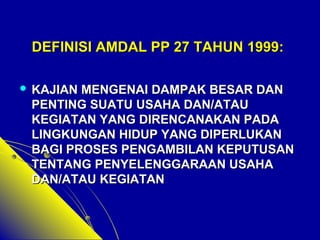 DDEEFFIINNIISSII AAMMDDAALL PPPP 2277 TTAAHHUUNN 11999999:: 
 KKAAJJIIAANN MMEENNGGEENNAAII DDAAMMPPAAKK BBEESSAARR DDAANN 
PPEENNTTIINNGG SSUUAATTUU UUSSAAHHAA DDAANN//AATTAAUU 
KKEEGGIIAATTAANN YYAANNGG DDIIRREENNCCAANNAAKKAANN PPAADDAA 
LLIINNGGKKUUNNGGAANN HHIIDDUUPP YYAANNGG DDIIPPEERRLLUUKKAANN 
BBAAGGII PPRROOSSEESS PPEENNGGAAMMBBIILLAANN KKEEPPUUTTUUSSAANN 
TTEENNTTAANNGG PPEENNYYEELLEENNGGGGAARRAAAANN UUSSAAHHAA 
DDAANN//AATTAAUU KKEEGGIIAATTAANN 
 