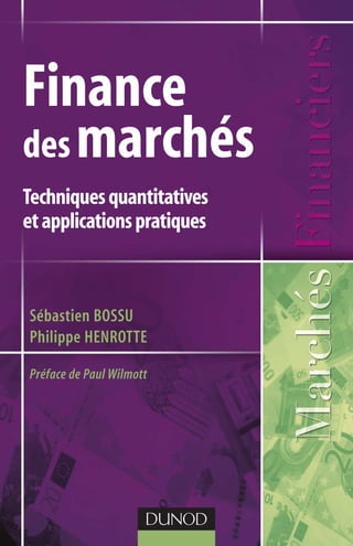 Finance
desmarchés
Techniquesquantitatives
etapplicationspratiques
Sébastien BOSSU
Philippe HENROTTE
Préface de Paul Wilmott
 