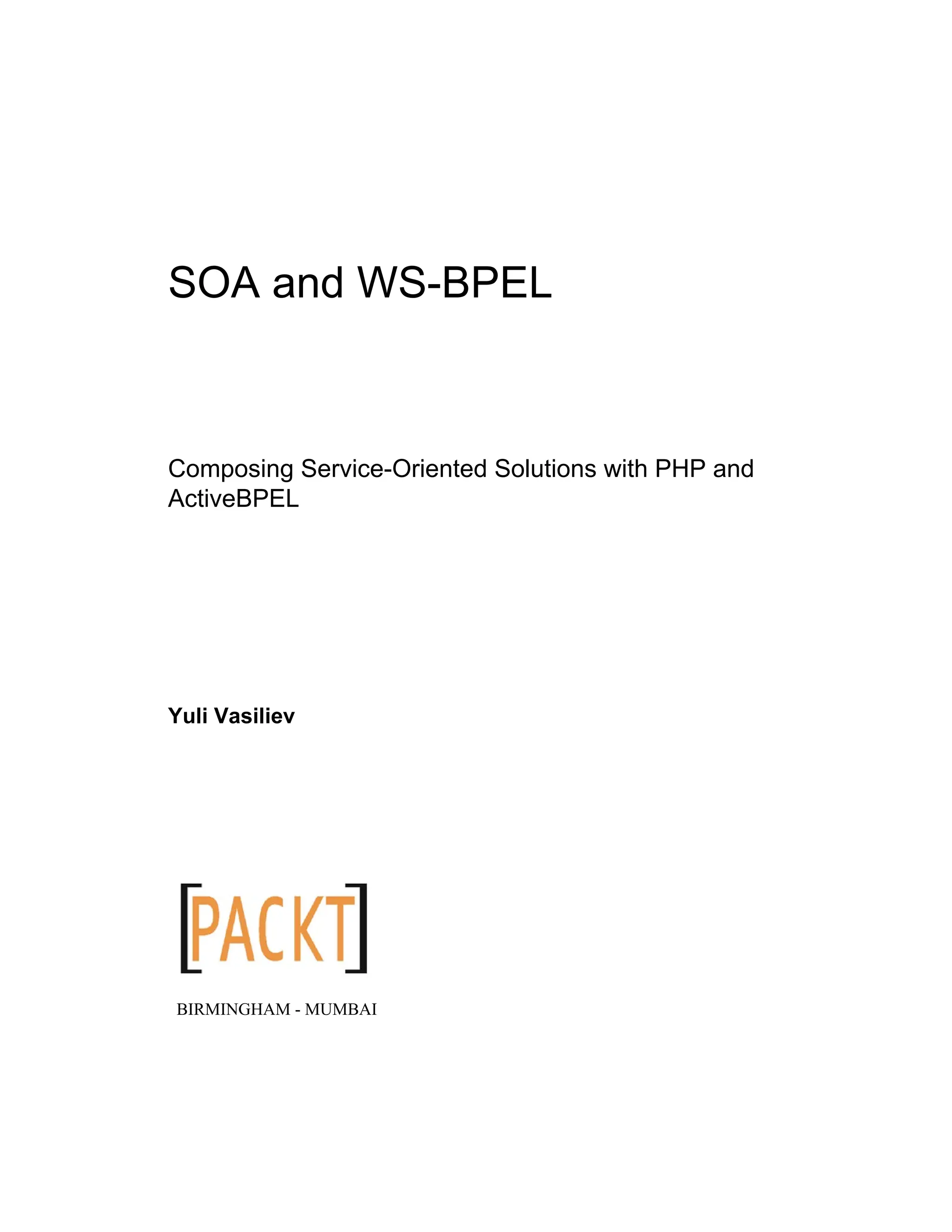 SOA and WS-BPEL
Composing Service-Oriented Solutions with PHP and
ActiveBPEL
Yuli Vasiliev
BIRMINGHAM - MUMBAI
 
