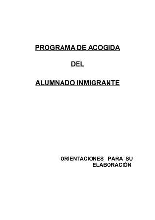 PROGRAMA DE ACOGIDA

        DEL

ALUMNADO INMIGRANTE




     ORIENTACIONES PARA SU
               ELABORACIÓN
 