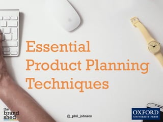 @_phil_johnson
Essential
Product Planning
Techniques
 