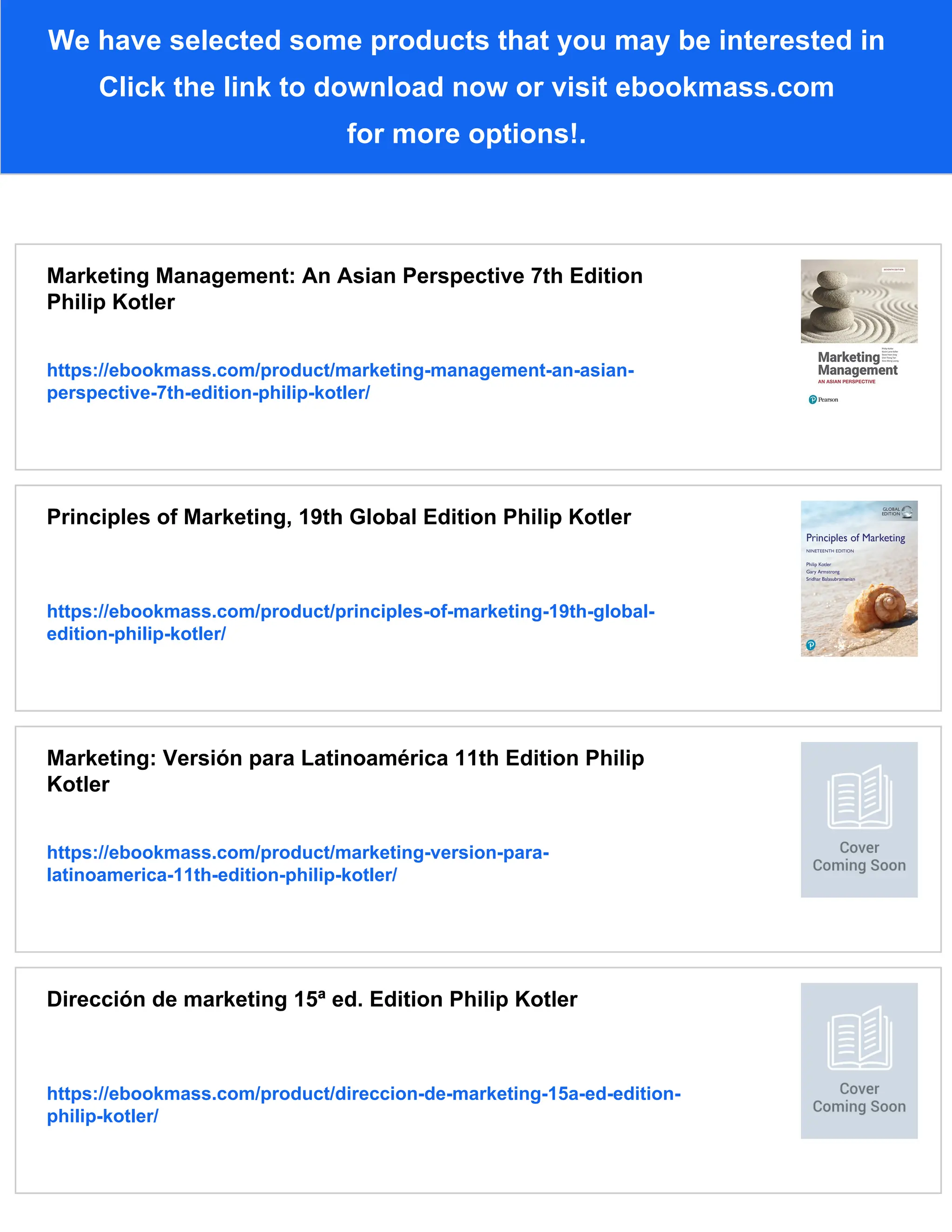 We have selected some products that you may be interested in
Click the link to download now or visit ebookmass.com
for more options!.
Marketing Management: An Asian Perspective 7th Edition
Philip Kotler
https://ebookmass.com/product/marketing-management-an-asian-
perspective-7th-edition-philip-kotler/
Principles of Marketing, 19th Global Edition Philip Kotler
https://ebookmass.com/product/principles-of-marketing-19th-global-
edition-philip-kotler/
Marketing: Versión para Latinoamérica 11th Edition Philip
Kotler
https://ebookmass.com/product/marketing-version-para-
latinoamerica-11th-edition-philip-kotler/
Dirección de marketing 15ª ed. Edition Philip Kotler
https://ebookmass.com/product/direccion-de-marketing-15a-ed-edition-
philip-kotler/
 
