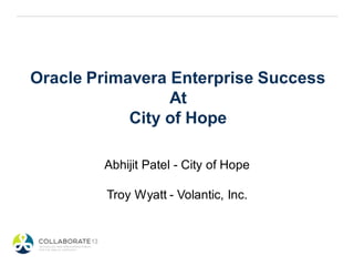 Oracle Primavera Enterprise Success
At
City of Hope
Abhijit Patel - City of Hope
Troy Wyatt - Volantic, Inc.
 