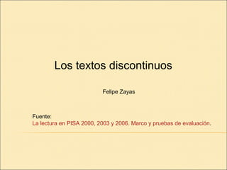 Los textos discontinuos
Fuente:
La lectura en PISA 2000, 2003 y 2006. Marco y pruebas de evaluación.
Felipe Zayas
 