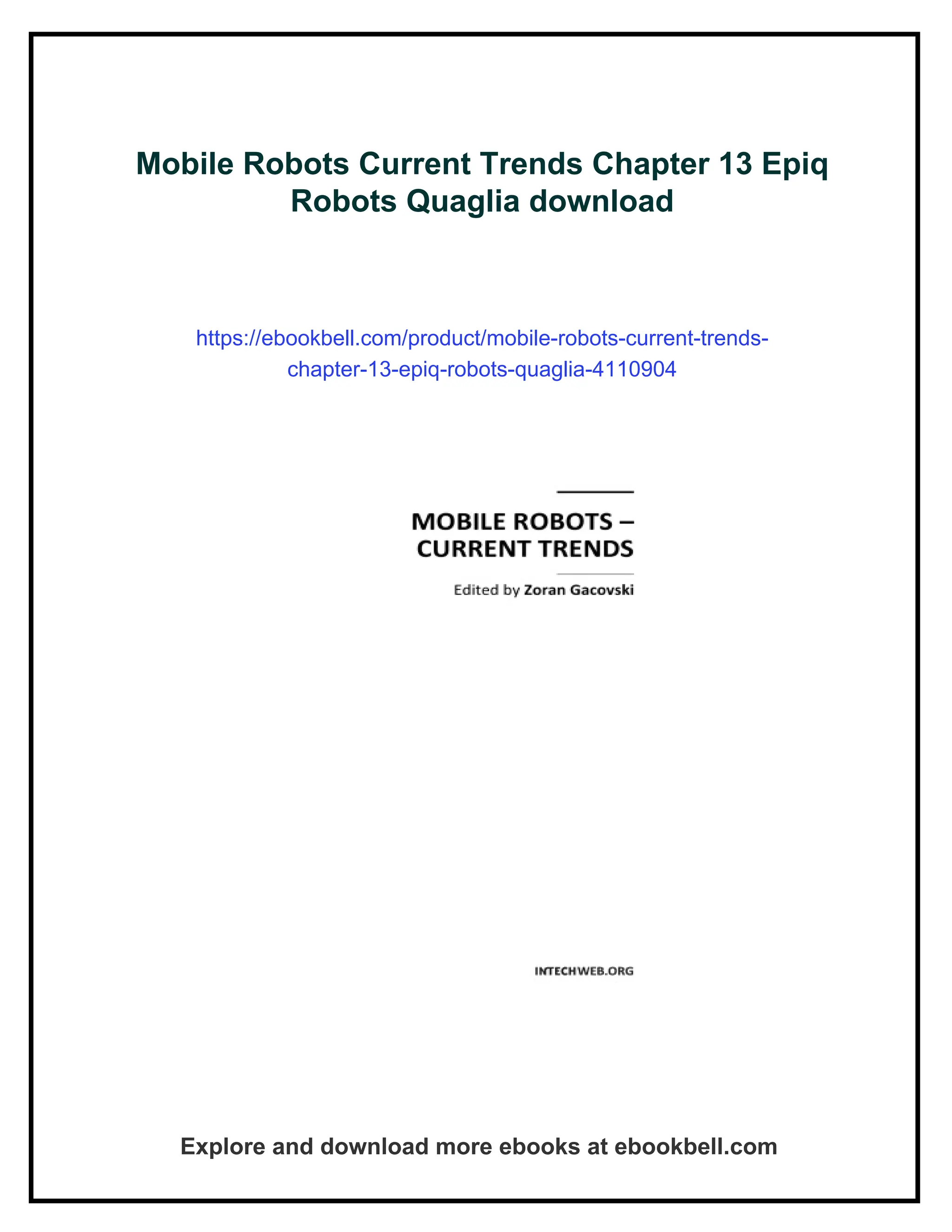 Mobile Robots Current Trends Chapter 13 Epiq
Robots Quaglia download
https://ebookbell.com/product/mobile-robots-current-trends-
chapter-13-epiq-robots-quaglia-4110904
Explore and download more ebooks at ebookbell.com
 
