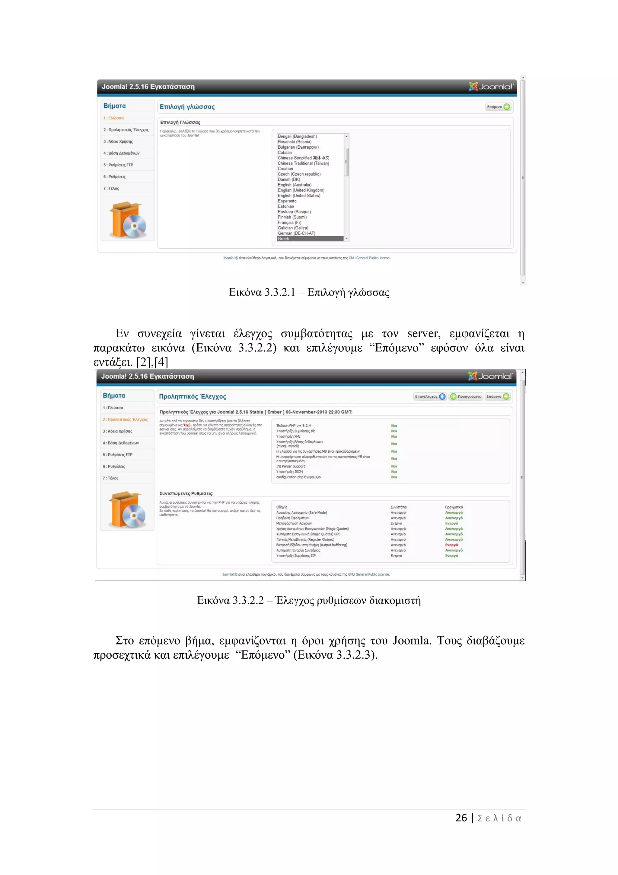 26 | Σ ε λ ί δ α
Εικόνα 3.3.2.1 – Επιλογή γλώσσας
Εν συνεχεία γίνεται έλεγχος συμβατότητας με τον server, εμφανίζεται η
παρακάτω εικόνα (Εικόνα 3.3.2.2) και επιλέγουμε “Επόμενο” εφόσον όλα είναι
εντάξει. [2],[4]
Εικόνα 3.3.2.2 – Έλεγχος ρυθμίσεων διακομιστή
Στο επόμενο βήμα, εμφανίζονται η όροι χρήσης του Joomla. Τους διαβάζουμε
προσεχτικά και επιλέγουμε “Επόμενο” (Εικόνα 3.3.2.3).
 