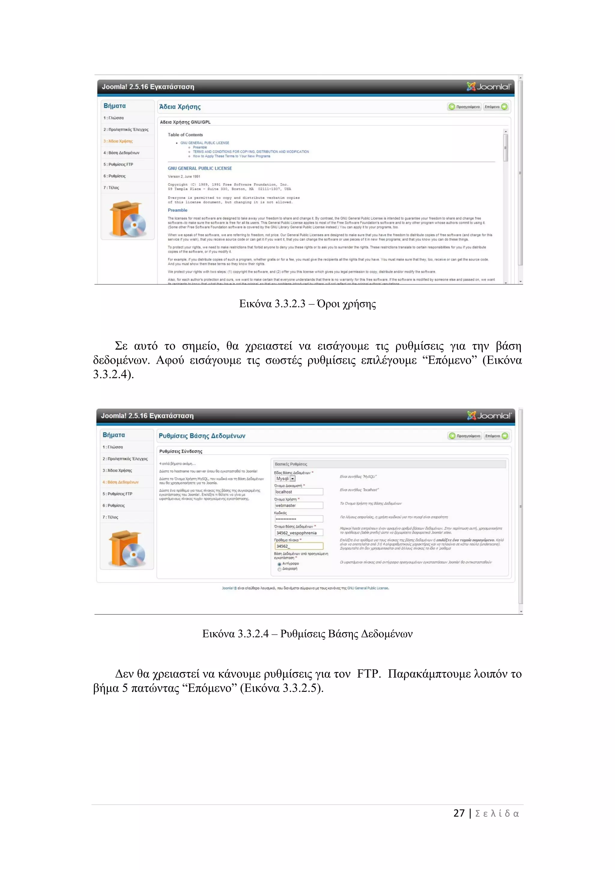 27 | Σ ε λ ί δ α
Εικόνα 3.3.2.3 – Όροι χρήσης
Σε αυτό το σημείο, θα χρειαστεί να εισάγουμε τις ρυθμίσεις για την βάση
δεδομένων. Αφού εισάγουμε τις σωστές ρυθμίσεις επιλέγουμε “Επόμενο” (Εικόνα
3.3.2.4).
Εικόνα 3.3.2.4 – Ρυθμίσεις Βάσης Δεδομένων
Δεν θα χρειαστεί να κάνουμε ρυθμίσεις για τον FTP. Παρακάμπτουμε λοιπόν το
βήμα 5 πατώντας “Επόμενο” (Εικόνα 3.3.2.5).
 