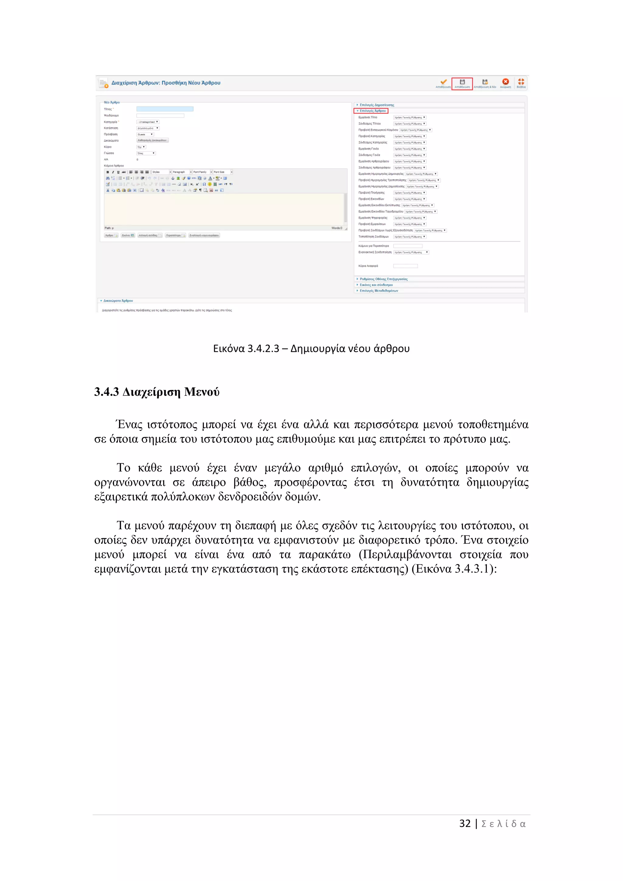 32 | Σ ε λ ί δ α
Εικόνα 3.4.2.3 – Δημιουργία νέου άρθρου
3.4.3 Διαχείριση Μενού
Ένας ιστότοπος μπορεί να έχει ένα αλλά και περισσότερα μενού τοποθετημένα
σε όποια σημεία του ιστότοπου μας επιθυμούμε και μας επιτρέπει το πρότυπο μας.
Το κάθε μενού έχει έναν μεγάλο αριθμό επιλογών, οι οποίες μπορούν να
οργανώνονται σε άπειρο βάθος, προσφέροντας έτσι τη δυνατότητα δημιουργίας
εξαιρετικά πολύπλοκων δενδροειδών δομών.
Τα μενού παρέχουν τη διεπαφή με όλες σχεδόν τις λειτουργίες του ιστότοπου, οι
οποίες δεν υπάρχει δυνατότητα να εμφανιστούν με διαφορετικό τρόπο. Ένα στοιχείο
μενού μπορεί να είναι ένα από τα παρακάτω (Περιλαμβάνονται στοιχεία που
εμφανίζονται μετά την εγκατάσταση της εκάστοτε επέκτασης) (Εικόνα 3.4.3.1):
 