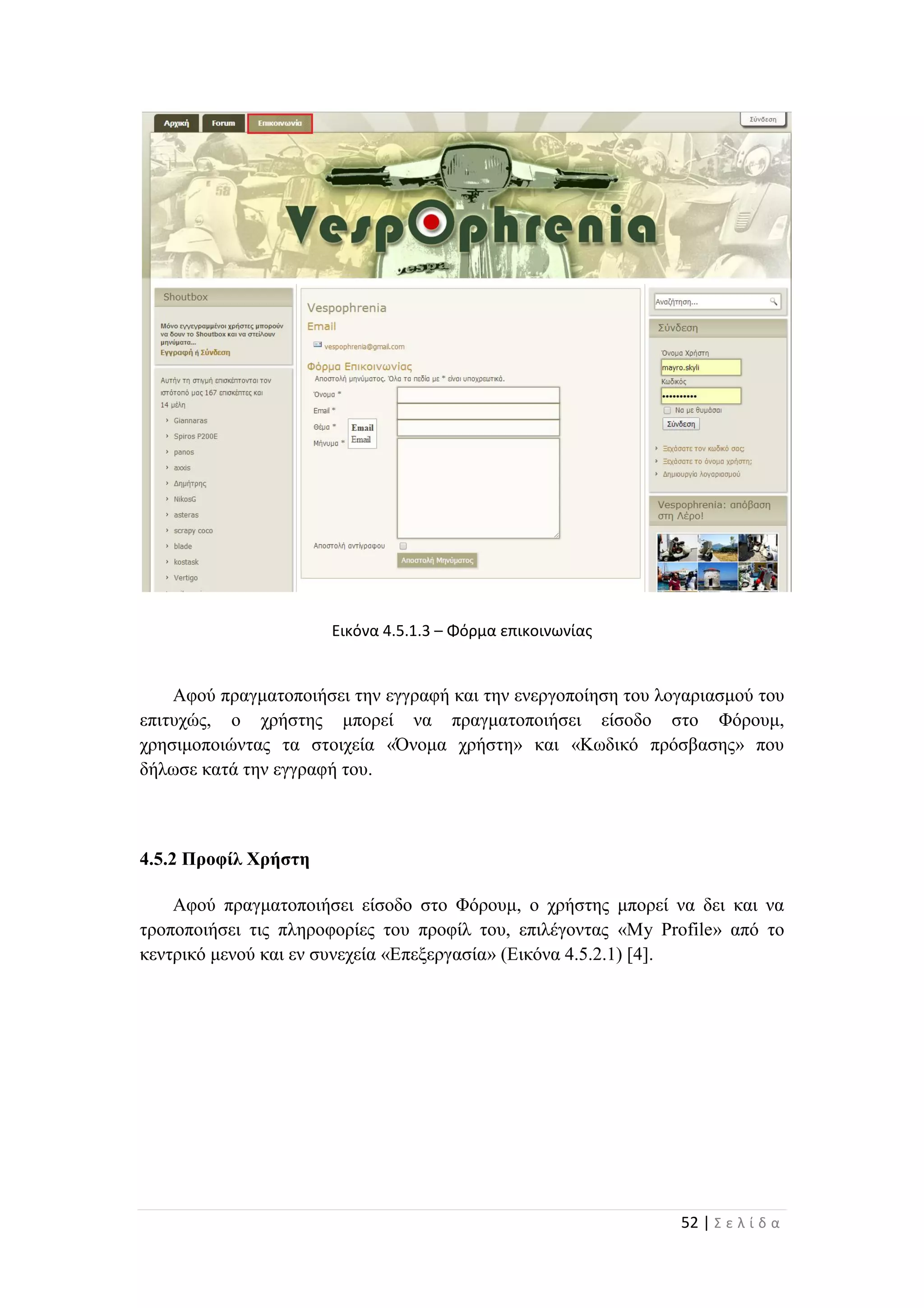 52 | Σ ε λ ί δ α
Εικόνα 4.5.1.3 – Φόρμα επικοινωνίας
Αφού πραγματοποιήσει την εγγραφή και την ενεργοποίηση του λογαριασμού του
επιτυχώς, ο χρήστης μπορεί να πραγματοποιήσει είσοδο στο Φόρουμ,
χρησιμοποιώντας τα στοιχεία «Όνομα χρήστη» και «Κωδικό πρόσβασης» που
δήλωσε κατά την εγγραφή του.
4.5.2 Προφίλ Χρήστη
Αφού πραγματοποιήσει είσοδο στο Φόρουμ, ο χρήστης μπορεί να δει και να
τροποποιήσει τις πληροφορίες του προφίλ του, επιλέγοντας «My Profile» από το
κεντρικό μενού και εν συνεχεία «Επεξεργασία» (Εικόνα 4.5.2.1) [4].
 