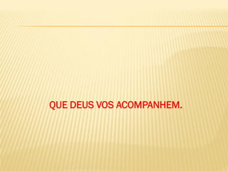 QUE DEUS VOS ACOMPANHEM.
 