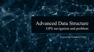 Advanced Data Structure
GPS navigation and problem
Prepared By:Vrunda(20570001)
 