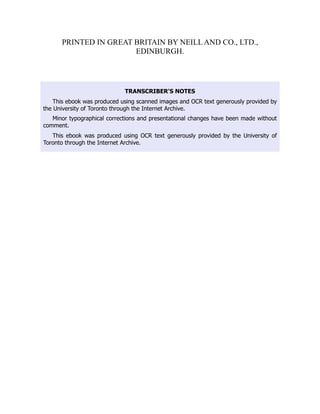 PRINTED IN GREAT BRITAIN BY NEILL AND CO., LTD.,
EDINBURGH.
TRANSCRIBER'S NOTES
This ebook was produced using scanned images and OCR text generously provided by
the University of Toronto through the Internet Archive.
Minor typographical corrections and presentational changes have been made without
comment.
This ebook was produced using OCR text generously provided by the University of
Toronto through the Internet Archive.
 