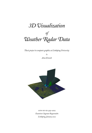 3D Visualization
of
Weather Radar Data
Thesis project in computer graphics at Linköping University
by
Aron Ernvik
lith-isy-ex-3252-2002
Examiner: Ingemar Ragnemalm
Linköping, January 2002
 