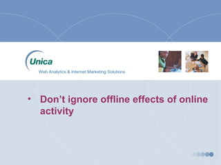 • Don’t ignore offline effects of online
activity
Web Analytics & Internet Marketing Solutions
 