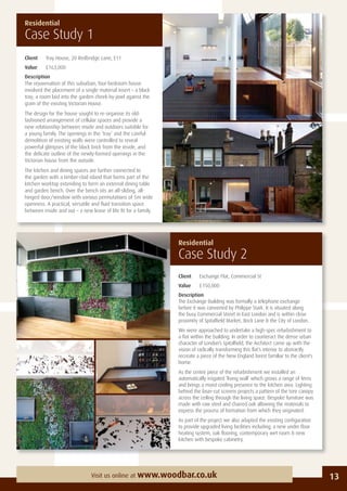 Client Exchange Flat, Commercial St
Value £150,000
Description
The Exchange Building was formally a telephone exchange
before it was converted by Philippe Stark. It is situated along
the busy Commercial Street in East London and is within close
proximity of Spitalﬁeld Market, Brick Lane & the City of London.
We were approached to undertake a high-spec refurbishment to
a ﬂat within the building. In order to counteract the dense urban
character of London’s Spitalﬁeld, the Architect came up with the
vision of radically transforming this ﬂat’s interior to abstractly
recreate a piece of the New England forest familiar to the client’s
home.
As the centre piece of the refurbishment we installed an
automatically irrigated ‘living wall’ which grows a range of ferns
and brings a moist cooling presence to the kitchen area. Lighting
behind the laser-cut screens projects a pattern of the tree canopy
across the ceiling through the living space. Bespoke furniture was
made with raw steel and charred oak allowing the materials to
express the process of formation from which they originated.
As part of the project we also adapted the existing conﬁguration
to provide upgraded living facilities including; a new under ﬂoor
heating system, oak ﬂooring, contemporary wet room & new
kitchen with bespoke cabinetry.
Residential
Case Study 1
Residential
Case Study 2
Client Tray House, 20 Redbridge Lane, E11
Value £163,000
Description
The rejuvenation of this suburban, four-bedroom house
involved the placement of a single material insert – a black
tray; a room laid into the garden cheek-by-jowl against the
grain of the existing Victorian House.
The design for the house sought to re-organise its old-
fashioned arrangement of cellular spaces and provide a
new relationship between inside and outdoors suitable for
a young family. The openings in the ‘tray’ and the careful
demolition of existing walls were controlled to reveal
powerful glimpses of the black brick from the inside, and
the delicate outline of the newly-formed openings in the
Victorian house from the outside.
The kitchen and dining spaces are further connected to
the garden with a timber-clad island that forms part of the
kitchen worktop extending to form an external dining table
and garden bench. Over the bench sits an all-sliding, all-
hinged door/window with various permutations of 5m wide
openness. A practical, versatile and ﬂuid transition space
between inside and out – a new lease of life ﬁt for a family.
13Visit us online at www.woodbar.co.uk
 