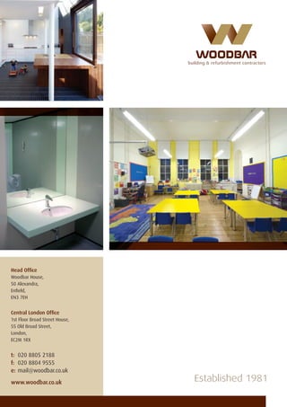 Head Ofﬁce
Woodbar House,
50 Alexandra,
Enﬁeld,
EN3 7EH
Central London Ofﬁce
1st Floor Broad Street House,
55 Old Broad Street,
London,
EC2M 1RX
t: 020 8805 2188
f: 020 8804 9555
e: mail@woodbar.co.uk
www.woodbar.co.uk
 