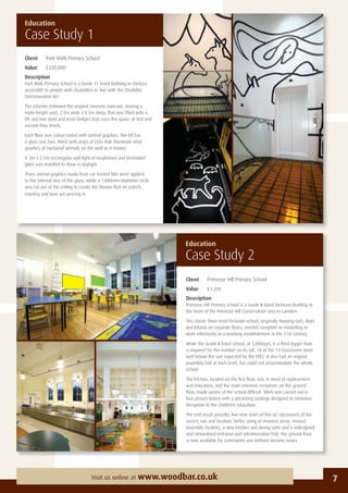 Client Primrose Hill Primary School
Value £1.2m
Description
Primrose Hill Primary School is a Grade II listed Victorian Building in
the heart of the Primrose Hill Conservation area in Camden.
This classic three level Victorian school, originally housing Girls, Boys
and Infants on separate ﬂoors, needed complete re-modelling to
work effectively as a teaching establishment in the 21st Century.
While the Grade II listed school, at 3,000sqm, is a third bigger than
is required for the number on its roll, 10 of the 14 classrooms were
well below the size expected by the DfES. It also had an original
assembly hall at each level, but could not accommodate the whole
school.
The kitchen, located on the ﬁrst ﬂoor, was in need of replacement
and relocation, and the main entrance reception, on the ground
ﬂoor, made access of the school difﬁcult. Work was carried out in
four phases linked with a decanting strategy designed to minimise
disruption to the children’s education.
The end result provides ﬁve new state-of-the-art classrooms of the
correct size and location, better siting of resource areas, revised
assembly facilities, a new kitchen and dining suite and a redesigned
and rationalised entrance and administration hub. The ground ﬂoor
is now available for community use without security issues.
Education
Case Study 1
Education
Case Study 2
Client Park Walk Primary School
Value £330,000
Description
Park Walk Primary School is a Grade 11 listed building in Chelsea,
accessible to people with disabilities in line with the Disability
Discrimination Act.
The scheme removed the original concrete staircase, leaving a
triple-height void, 2.5m wide x 4.5m deep, that was ﬁlled with a
lift and two steel and resin bridges that cross the space, at ﬁrst and
second-ﬂoor levels.
Each ﬂoor was colour-coded with animal graphics. The lift has
a glass rear face, ﬁtted with strips of LEDs that illuminate vinyl
graphics of nocturnal animals on the wall as it moves.
A 3m x 2.5m rectangular roof light of toughened and laminated
glass was installed to draw in daylight.
Three animal graphics made from cut frosted ﬁlm were applied
to the internal face of the glass, while a 1,800mm-diameter circle
was cut out of the ceiling to create the illusion that an ostrich,
monkey and bear are peering in.
7Visit us online at www.woodbar.co.uk
 