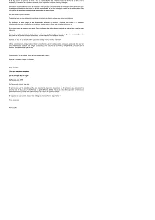 Si te digo que > es porque, lo creas o no, tu puedes. Estas dos palabras no son el titulito de un libro: son la
evidencia y la sintesis de tu potencia cerebral, de tu capacidad para ser, hacer y conseguir.
Dificultades las encontraras todas. Yo empece a trabajar a los quince haciendo de mensajero. Pero tenia claro que
mi energia no estaba en mis biceps, ni en mis abdominales, ni en mis cartilagos. Estaba en el cerebro, esos cien
mil millones de neuronas constantemente pendientes de instrucciones.
Por eso ahora te pido tu actitud.
Te aviso: si lees en plan ultrasonico, perderas tu tiempo y tu dinero, aunque ese no es mi problema.
Sin embargo, si eres capaz de leer lentamente, activando tu cerebro y dandole una orden: >, te aseguro
rotundamente que vas a multiplicar su contenido, porque quien lo tiene que completar solo eres tu.
Entre otras cosas, te esperan trece tests. Debo confesarte que todos tienen una parte de buena idea y otra de mala
intencion.
Buena idea porque se trata de que te plantees a ti mismo preguntas y soluciones a tus grandes causas, alguna de
las cuales tal vez jamas te hayas cuestionado. Ymala intencion por identicas razones.
Se trata, ya ves, de un desafio intimo y secreto contigo mismo. Bonito, ?verdad?
Ultima consideracion: comparado con todo lo muchisimo que en la vida puedes conseguir, ojala este libro sea tan
solo una anecdota puntual: una pertiga, un escalon, unos susurros a tu mente o, simplemente, una mano en el
hombro. Sera formidable que asi sea.
Yeso es todo. Yo ya trabaje. Ahora te toca hacerlo a ti y para ti.
Porque Tu Podras. Porque Tu Puedes.
Nota del editor
?Por que este libro empieza
por el principio 86, en lugar
de hacerlo por el 1?
No hay un solo motivo: hay dos.
El primero es que Tu puedes significa una importante progresion respecto a los 85 principios que estructuran la
anterior obra de Joaquin Lorente, Piensa, es gratis (Planeta, 2009). Y aunque ambos libros pueden ser leidos con
total independencia, existe una continuidad que el autor no ha querido romper.
El segundo es que cuando Joaquin nos entrego su manuscrito me argumento: >
Yme convencio.
Principio 86
 