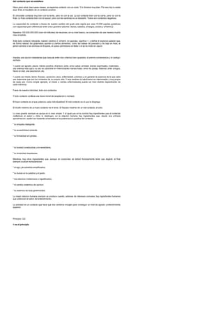 del contacto que se establece
Hace unos anos mas nueve meses, un esperma contacto con un ovulo. Y lo hicieron muy bien. Por eso hoy tu estas
aqui. Eres el resultado de un contacto positivo.
El chocolate contacta muy bien con la leche, pero no con la sal. La sal contacta bien con la carne, pero no con la
fruta. La fruta contacta bien con el azucar, pero con las sardinas es un desastre. Todos son contactos negativos.
La capacidad de contactar a traves de nuestro sentido del gusto esta regida por unas 10.000 papilas gustativas
con capacidad para diferenciar entre cinco grandes sabores: dulces, salados, amargos, acidos y umamis.2
Nuestros 100.000.000.000 (cien mil millones) de neuronas, en su nivel basico, se comportan de una manera mucho
mas simplista.
Ante todo contacto relevante, nuestro cerebro 2. Umami, en japones, significa >, y define el especial paladar que,
de forma natural, los glutamatos aportan a ciertos alimentos, como las salsas de pescado y de soja en Asia, el
jamon serrano o las anchoas en Espana, el queso parmesano en Italia o el aji-no-moto en Japon.
impulsa una opcion instantanea que bascula entre dos criterios bien opuestos: el premio-conveniencia y el castigo-
rechazo.
> puede ser agrado, placer, interes positivo, diversion, exito, amor, salud, amistad, bienes espirituales, materiales. .
una extensa lista que a su vez se subdivide en interminables nuevas listas: amor de pareja, fraternal, entre amigos,
hacia un club, una asociacion, etc.
> puede ser miedo, temor, fracaso, oposicion, asco, enfermedad, pobreza y, en general, la ausencia de lo que cada
uno determina que son los cimientos de su propia vida. Y aqui tambien la subdivision es interminable y muy propia
de cada uno. Como simple ejemplo, el miedo a ciertas enfermedades puede ser bien distinto dependiendo de
cada individuo.
Fuera de nuestra intimidad, todo son contactos.
Ytodo contacto conlleva una dosis inicial de aceptacion o rechazo.
El buen contacto es el que potencia cada individualidad. El mal contacto es el que la disgrega.
El triunfo maximo de un buen contacto es el amor. El fracaso maximo de un mal contacto, el odio.
Lo mas grande siempre se apoya en lo mas simple. Y al igual que en la comida hay ingredientes que al contactar
multiplican el sabor y otros lo destruyen, en la relacion humana hay ingredientes que, desde una primera
aproximacion, suelen ser bastante universales en la potenciacion positiva del contacto:
* la simpatia inteligente.
* la accesibilidad solvente.
* la formalidad sin grietas.
* la bondad constructiva y sin sensibleria.
* la sinceridad respetuosa.
Mientras, hay otros ingredientes que, aunque en ocasiones se deben forzosamente tener que deglutir, al final
siempre acaban rechazandose:
* el ego y la soberbia amplificados.
* la dureza en la palabra y el gesto.
* los silencios misteriosos e injustificados.
* el cambio sistemico de opinion.
* la ausencia de toda generosidad.
La mejor relacion humana siempre se produce cuando, ademas de intereses comunes, hay ingredientes humanos
que potencian el sabor del entendimiento.
La amistad es un contacto que hace que dos cerebros encajen para conseguir un nivel de agrado y entendimiento
superior.
Principio 122
> es el principio
 