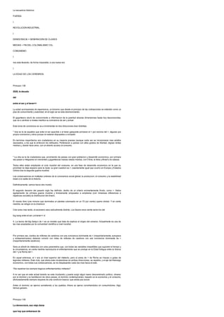 La secuencia historica
FUERZA
|
REVOLUCION INDUSTRIAL
|
DEMOCRACIA + GENERACION DE CLASES
MEDIAS + FIN DEL COLONIALISMO YEL
COMUNISMO
|
nos esta llevando, de forma imparable, a una nueva era:
|
LA EDAD DE LOS CEREBROS.
Principio 138
2020, la decada
del
entre el ser y el tener>>
La edad acompanada de experiencia, un binomio que desde el principio de las civilizaciones se entendio como un
plus de conocimiento y autoridad, en el siglo xxi se esta desmoronando.
El gigantesco stock de conocimiento e informacion de la juventud alcanza dimensiones hasta hoy desconocidas,
que va a cambiar a niveles ineditos su conciencia de ser y actuar.
Esta toma de conciencia se va a incrementar en dos direcciones bien distintas:
* Una es la de aquellos que entre el ser apacible o el tener galopante primaran el > por encima del >, algunos por
propia conciencia y otros porque no estaran dispuestos a competir.
En terminos mayoritarios son ciudadanos en su mayoria jovenes (aunque cada vez se incorporaran mas adultos
reposados, a los que la ambicion los defraudo). Pertenecen a paises con altos grados de libertad, dignas rentas
medias y, desde hace anos, con un abierto acceso al consumo.
* La otra es la de ciudadanos que, proviniendo de paises con gran poblacion y desarrollo economico, por primera
vez pasan a integrarse en crecientes y gigantescas nuevas clases medias, con China, la India y Brasil a la cabeza.
Todos ellos estan ampliando el ciclo mundial del consumo, en una fase de desarrollo economico en la que su
prioridad no deja espacio para la duda: su gran cuestion es >, exactamente igual que ocurrio en Europa y Estados
Unidos tras la segunda guerra mundial.
Las consecuencias en multiples ordenes de la convivencia social global, la produccion, el consumo y la estabilidad
estan a la vuelta de la historia.
Definitivamente, vamos hacia otro mundo.
El segundo decenio del pasado siglo fue definido, dentro de un criterio eminentemente frivolo, como >. Habia
agotamiento de primera guerra mundial y timidamente empezaba a ampliarse (con inmensas diferencias e
injusticias sociales) la distribucion del dinero.
El mundo libre (una minoria que dominaba un planeta colonizado en un 70 por ciento) queria olvidar. Y en cierta
medida, se refugio en la diversion.
Cien anos mas tarde, el escenario sera radicalmente distinto. Los futuros anos veinte seran los del
big bang entre el ser y el tener>>.4
4. La teoria del big bang o de > es un modelo que trata de explicar el origen del universo. Actualmente es una de
las mas aceptadas por la comunidad cientifica a nivel mundial.
Por primera vez, cientos de millones de cerebros con una conciencia dominante de > (mayoritariamente, europeos
y norteamericanos) deberan convivir con miles de millones de cerebros con una conciencia dominante de >
(mayoritariamente asiaticos).
Sera un shock de intelectos con unos parametros que, con todas las variables irrepetibles que suponen el tiempo y
la circunstancia, en cierta medida reproducira el enfrentamiento que se produjo en la Edad Antigua entre la Grecia
del > y la Roma del >.
En aquel entonces, el > era un nivel superior del intelecto, pero el ansia de > de Roma se impuso a golpe de
legiones militares. Este ciclo, que ahora esta incubandose en ambas direcciones, se repetira, y el eje del liderazgo
economico, con todas sus consecuencias, se ira desplazando cada vez mas hacia el este.
?Se repetiran los siempre tragicos enfrentamientos militares?
A no ser que en este actual transito se este incubando y pueda surgir algun nuevo descerebrado politico, obseso
por el dominio y la humillacion de otros paises, el dominio contemporaneo, basado en la economia y el consumo,
afortunadamente siempre requiere de una condicion basica: que exista paz social.
Antes el dominio se ejercia sometiendo a los pueblos. Ahora se ejerce convirtiendolos en consumidores. Algo
hemos ganado.
Principio 139
La democracia, esa vieja dama
que hay que embarazar de
 