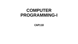 COMPUTER
PROGRAMMING-I
CAP118
 