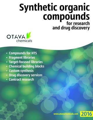 Synthetic organic
compounds
for research
and drug discovery
?Compounds for HTS
?Fragment libraries
?Target-focused libraries
?Chemical building blocks
?Custom synthesis
?Drug discovery services
?Contract research
2016www.otavachemicals.com
chemicals
 