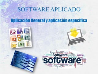 SOFTWARE APLICADO
Aplicación General y aplicación especifica

 