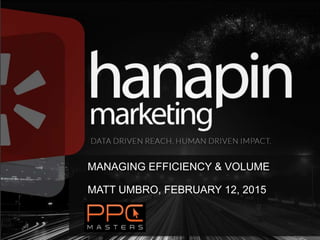 MANAGING EFFICIENCY & VOLUME
MATT UMBRO, FEBRUARY 12, 2015
 