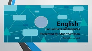 English
For Conflicts and Disputes
Presented by: Stuart Simpson
November 14, 2016
1
 