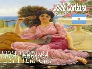 ESTA TERNURA Julio Cortázar 