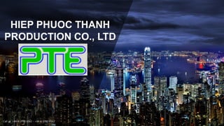 HIEP PHUOC THANH
PRODUCTION CO., LTD
Call us: +84-8-3780-0562 - +84-8-3780-0563
 