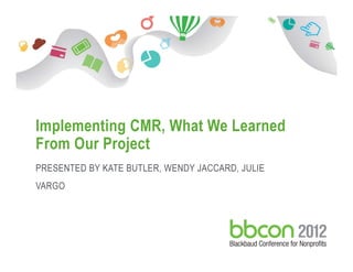 1/7/2017 Footer 1
Implementing CMR, What We Learned
From Our Project
PRESENTED BY KATE BUTLER, WENDY JACCARD, JULIE
VARGO
 