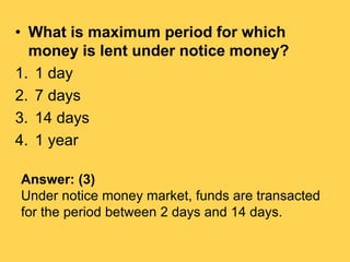 • What is maximum period for which
money is lent under notice money?
1. 1 day
2. 7 days
3. 14 days
4. 1 year
Answer: (3)
U...