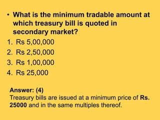 • What is the minimum tradable amount at
which treasury bill is quoted in
secondary market?
1. Rs 5,00,000
2. Rs 2,50,000
...