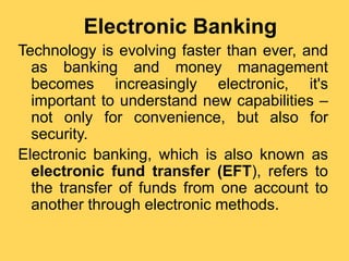 Electronic banking has many names like e
banking, virtual banking, online
banking, or internet banking.
It is simply the u...