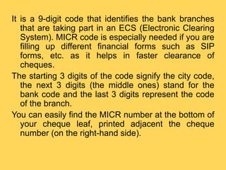 IFSC Code
(Indian Financial System
Code)
MICR Code
(Magnetic Ink Character
Recognition)
Swift Code
It is used to facilitat...