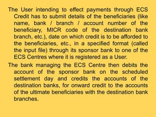 The User intending to effect payments through ECS
Credit has to submit details of the beneficiaries (like
name, bank / bra...